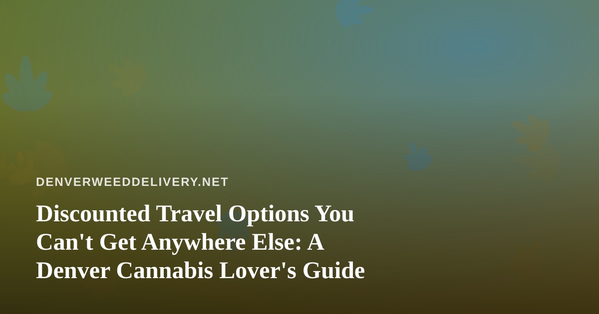Discounted Travel Options You Can’t Get Anywhere Else: A Denver Cannabis Lover’s Guide