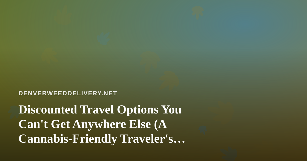 Discounted Travel Options You Can’t Get Anywhere Else (A Cannabis-Friendly Traveler’s Guide)