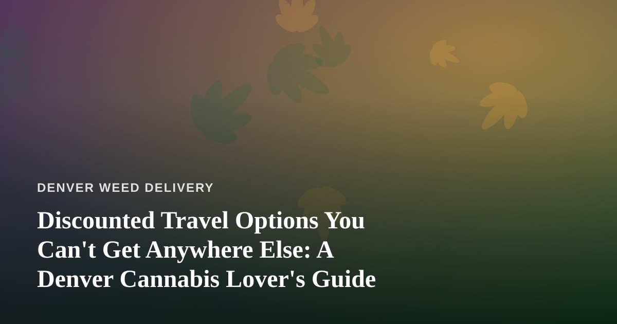 Discounted Travel Options You Can’t Get Anywhere Else: A Denver Cannabis Lover’s Guide