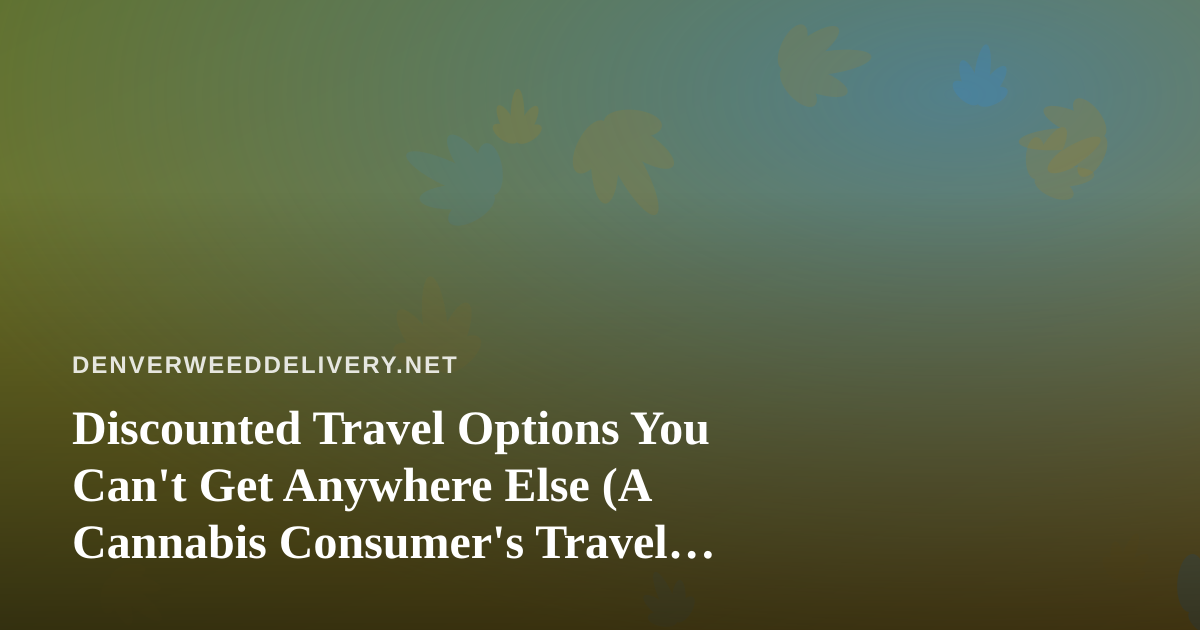 Discounted Travel Options You Can’t Get Anywhere Else (A Cannabis Consumer’s Travel Guide)