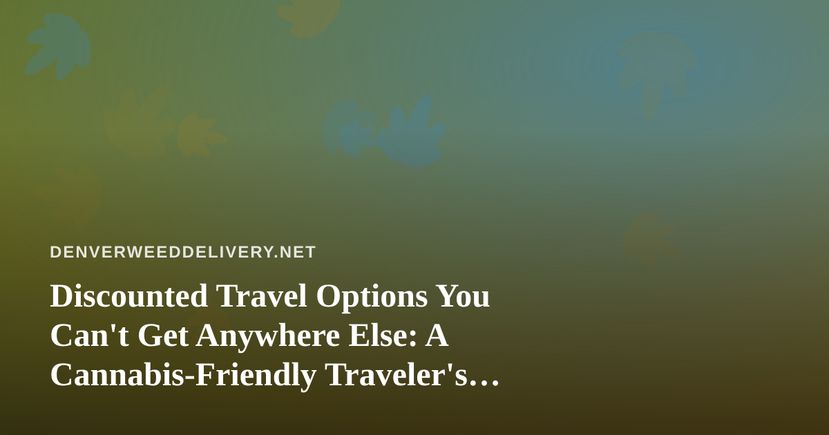 Discounted Travel Options You Can’t Get Anywhere Else: A Cannabis-Friendly Traveler’s Guide
