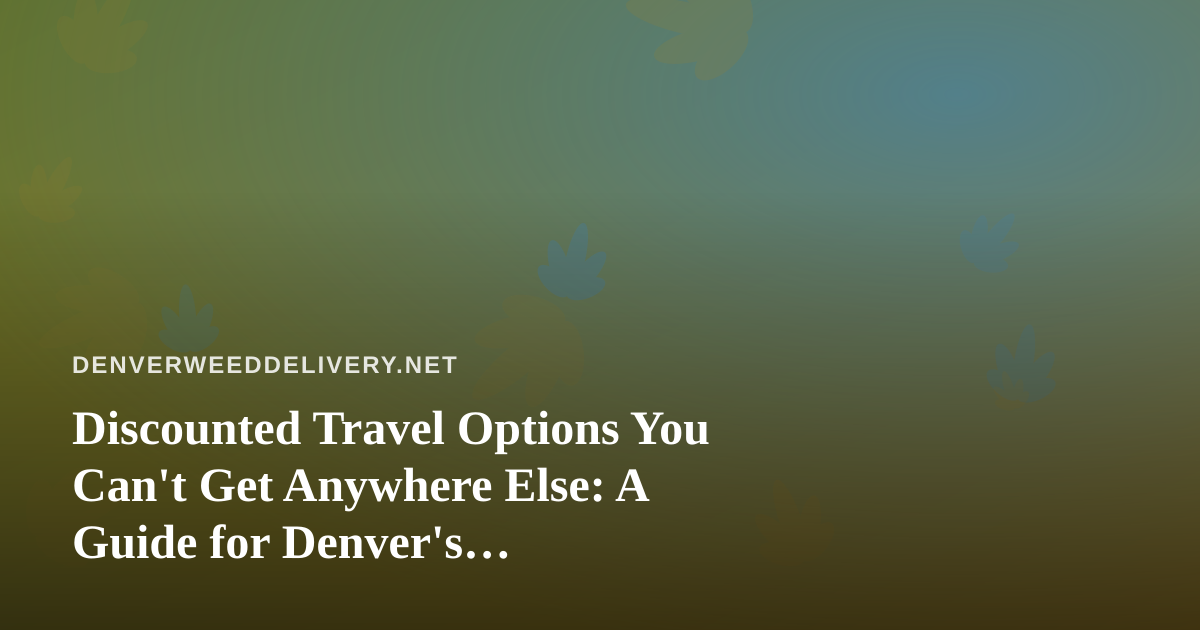 Discounted Travel Options You Can’t Get Anywhere Else: A Guide for Denver’s Cannabis-Friendly Travelers