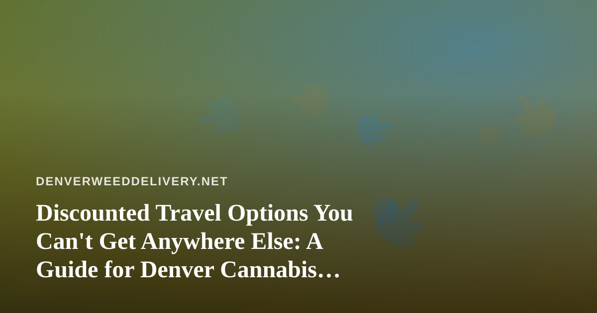 Discounted Travel Options You Can’t Get Anywhere Else: A Guide for Denver Cannabis Consumers