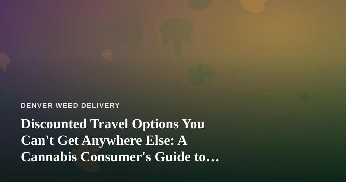 Discounted Travel Options You Can’t Get Anywhere Else: A Cannabis Consumer’s Guide to Smarter Getaways