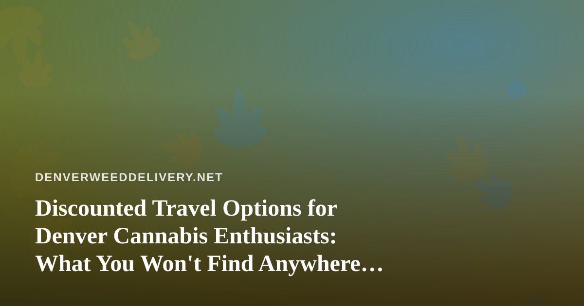 Discounted Travel Options for Denver Cannabis Enthusiasts: What You Won’t Find Anywhere Else