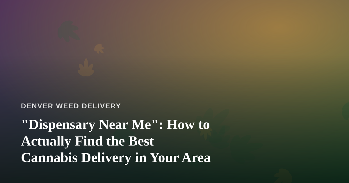 “Dispensary Near Me”: How to Actually Find the Best Cannabis Delivery in Your Area