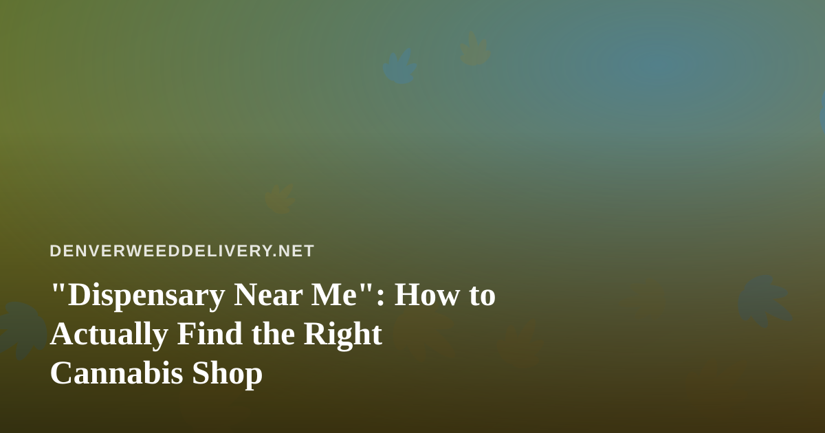 “Dispensary Near Me”: How to Actually Find the Right Cannabis Shop