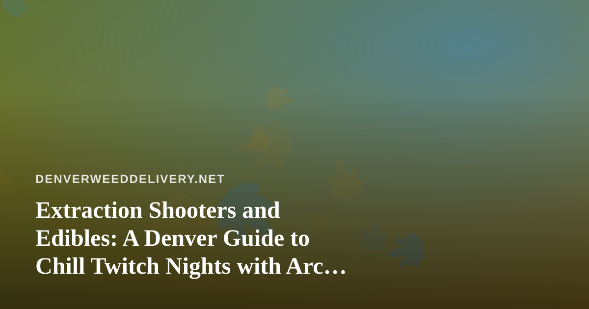 Extraction Shooters and Edibles: A Denver Guide to Chill Twitch Nights with Arc Raiders and Wardogs