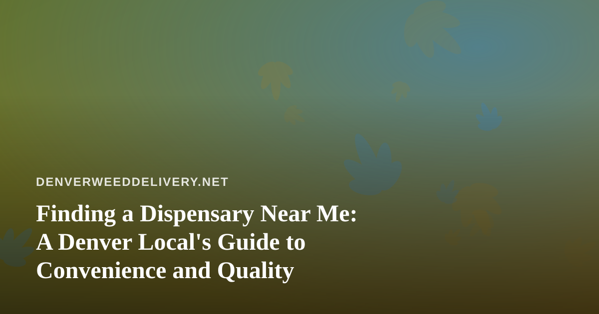 Finding a Dispensary Near Me: A Denver Local’s Guide to Convenience and Quality