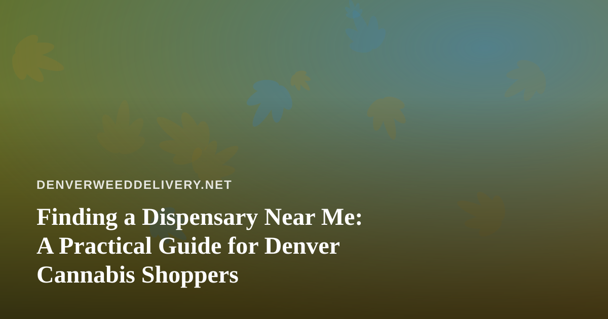 Finding a Dispensary Near Me: A Practical Guide for Denver Cannabis Shoppers