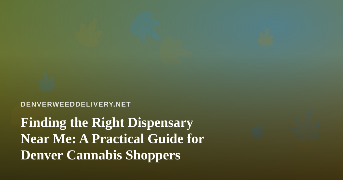 Finding the Right Dispensary Near Me: A Practical Guide for Denver Cannabis Shoppers