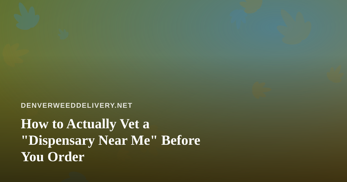 How to Actually Vet a “Dispensary Near Me” Before You Order
