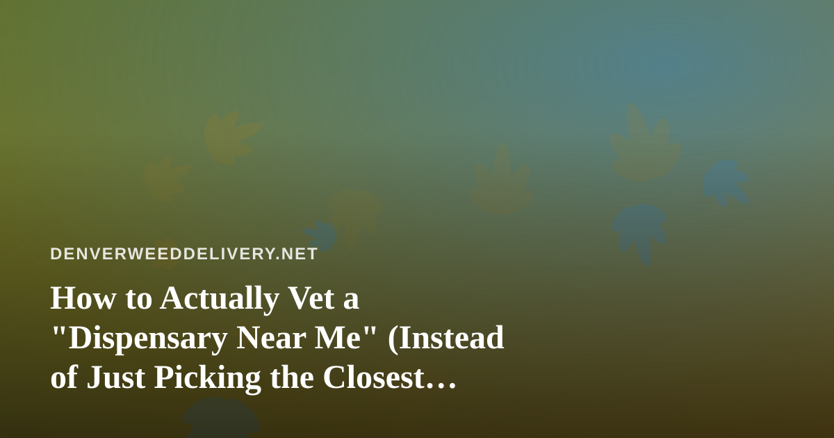 How to Actually Vet a “Dispensary Near Me” (Instead of Just Picking the Closest One)