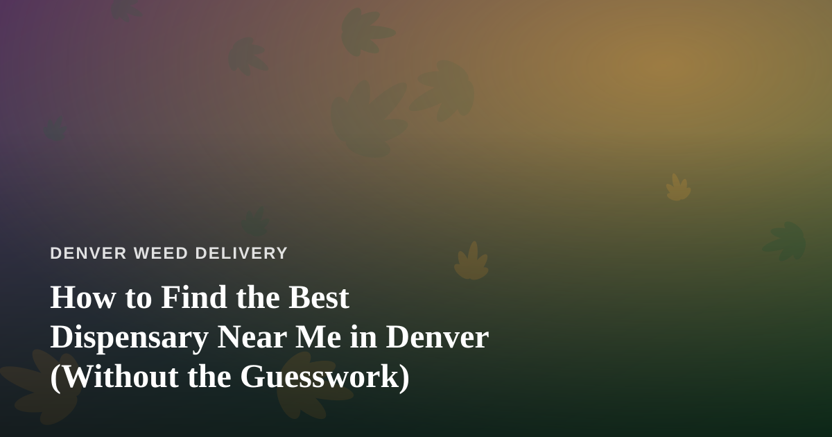 How to Find the Best Dispensary Near Me in Denver (Without the Guesswork)