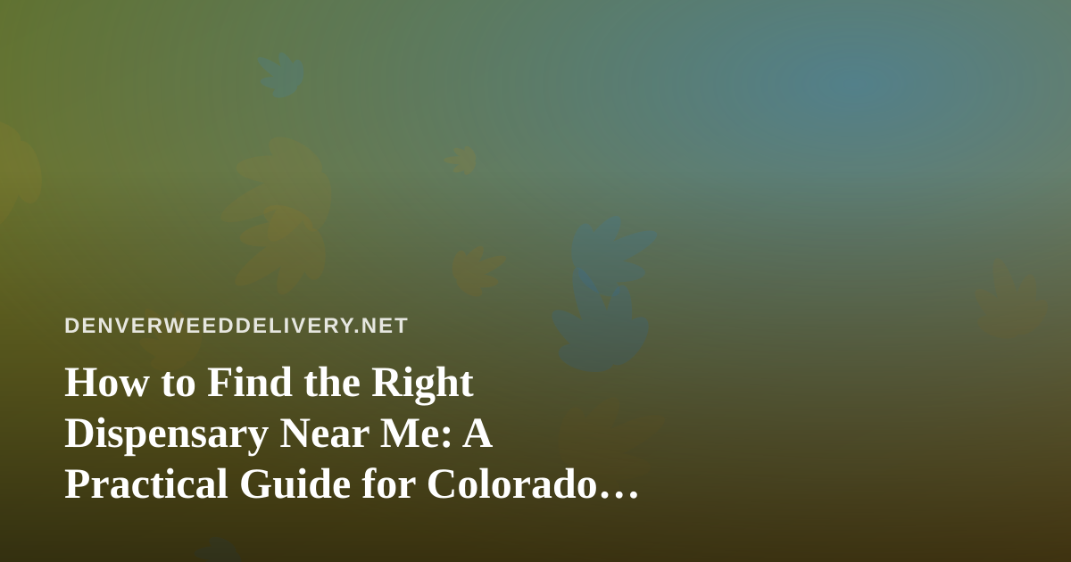 How to Find the Right Dispensary Near Me: A Practical Guide for Colorado Cannabis Shoppers