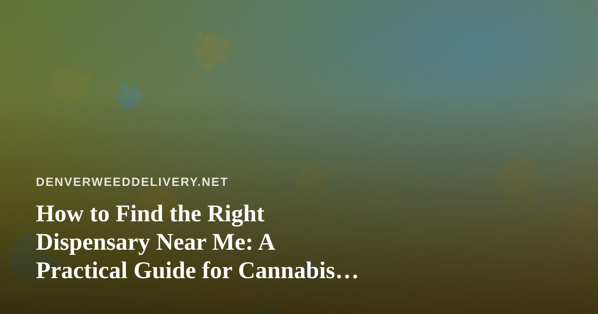 How to Find the Right Dispensary Near Me: A Practical Guide for Cannabis Shoppers
