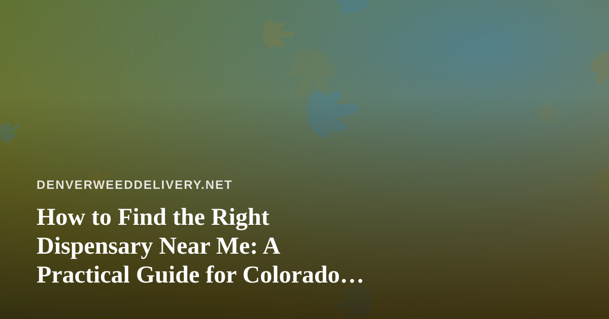 How to Find the Right Dispensary Near Me: A Practical Guide for Colorado Shoppers