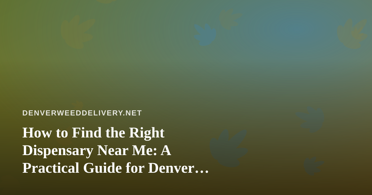 How to Find the Right Dispensary Near Me: A Practical Guide for Denver Cannabis Shoppers