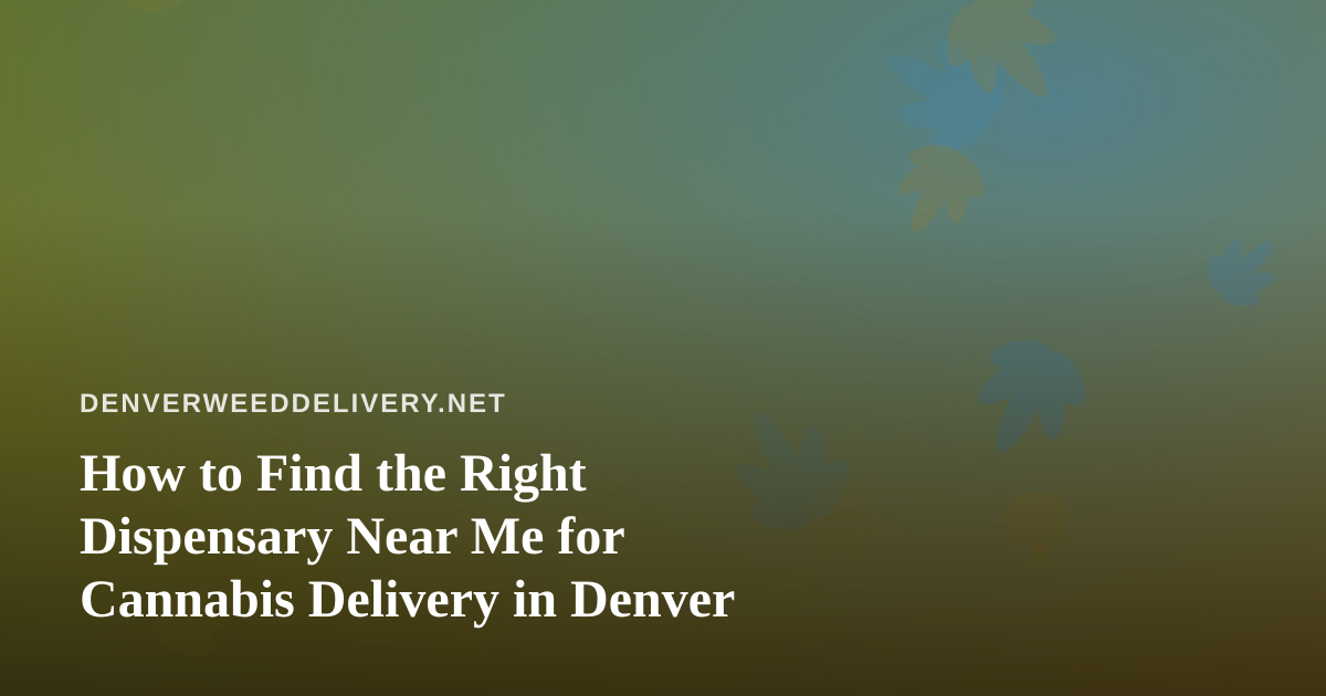 How to Find the Right Dispensary Near Me for Cannabis Delivery in Denver