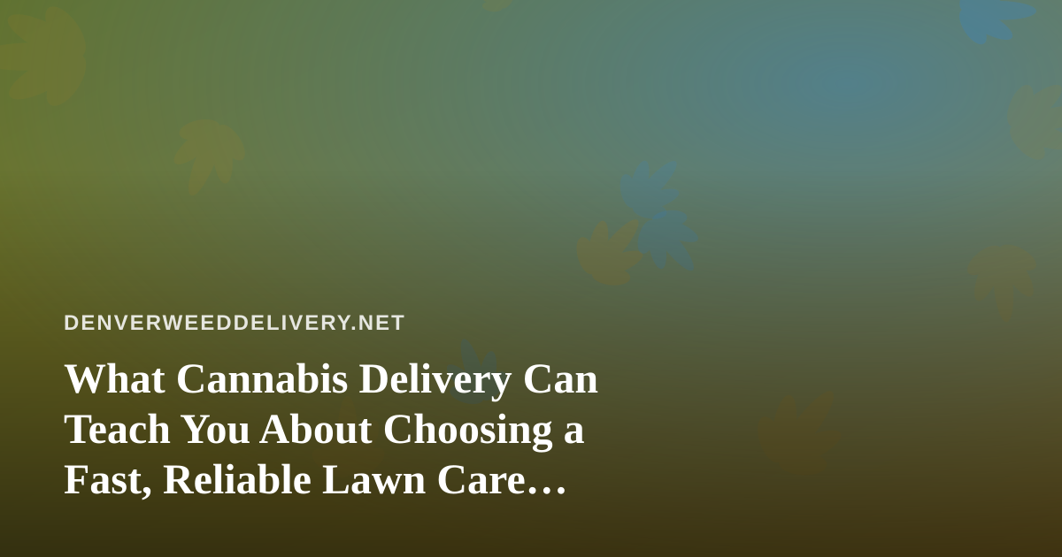 What Cannabis Delivery Can Teach You About Choosing a Fast, Reliable Lawn Care Company