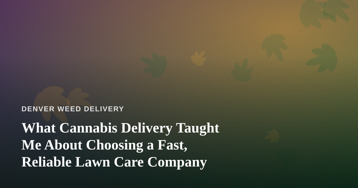 What Cannabis Delivery Taught Me About Choosing a Fast, Reliable Lawn Care Company