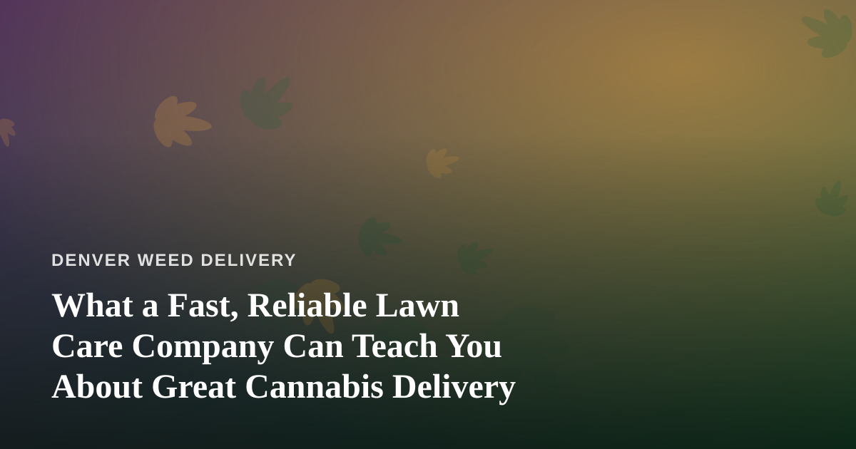 What a Fast, Reliable Lawn Care Company Can Teach You About Great Cannabis Delivery
