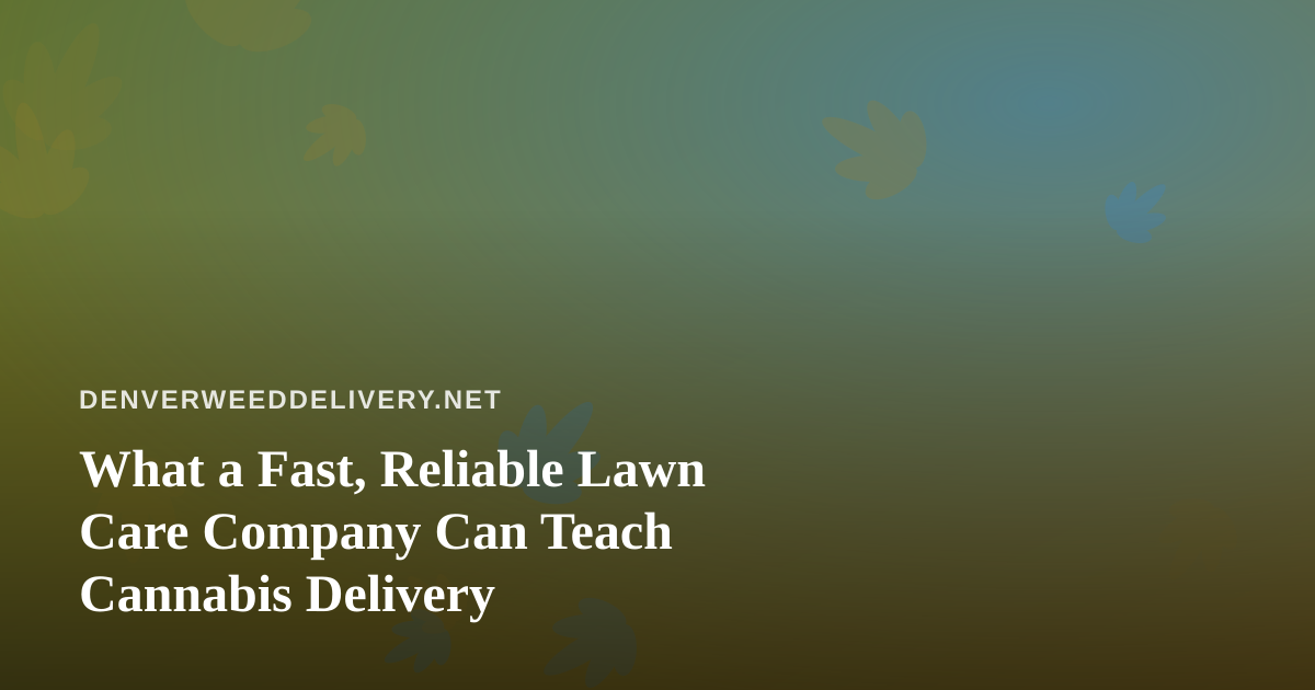 What a Fast, Reliable Lawn Care Company Can Teach Cannabis Delivery