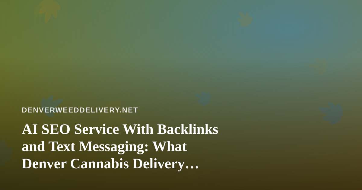 AI SEO Service With Backlinks and Text Messaging: What Denver Cannabis Delivery Brands Should Know