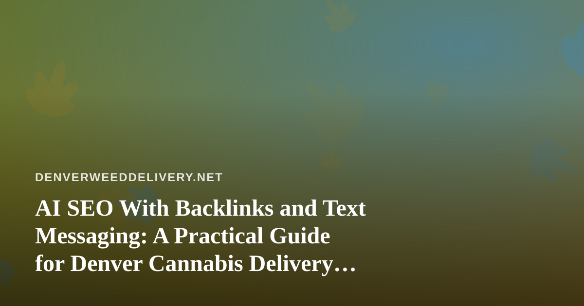 AI SEO With Backlinks and Text Messaging: A Practical Guide for Denver Cannabis Delivery Brands