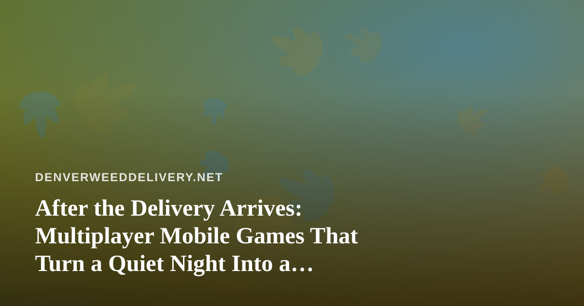 After the Delivery Arrives: Multiplayer Mobile Games That Turn a Quiet Night Into a Party