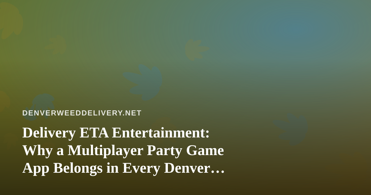 Delivery ETA Entertainment: Why a Multiplayer Party Game App Belongs in Every Denver Sesh