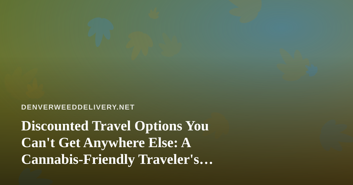 Discounted Travel Options You Can’t Get Anywhere Else: A Cannabis-Friendly Traveler’s Guide
