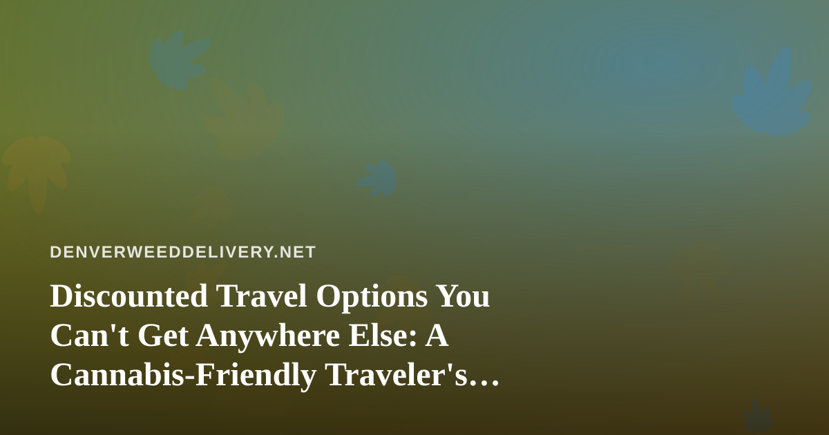 Discounted Travel Options You Can’t Get Anywhere Else: A Cannabis-Friendly Traveler’s Guide