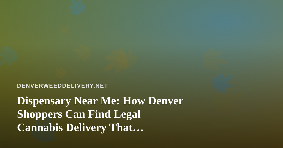 Dispensary Near Me: How Denver Shoppers Can Find Legal Cannabis Delivery That Actually Arrives