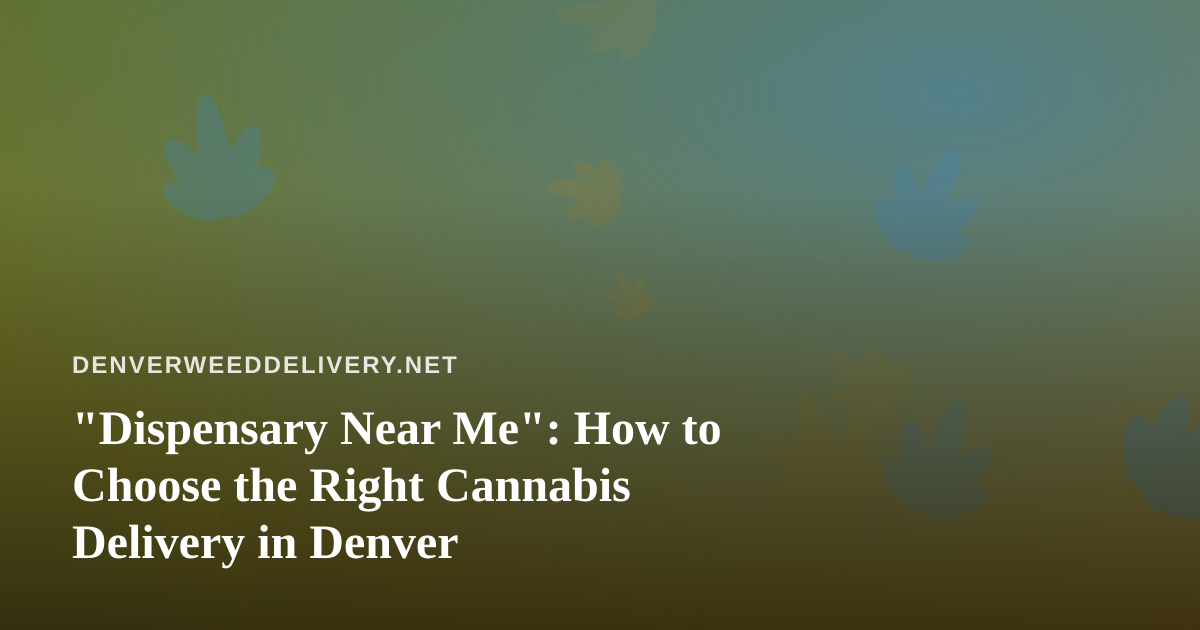 “Dispensary Near Me”: How to Choose the Right Cannabis Delivery in Denver