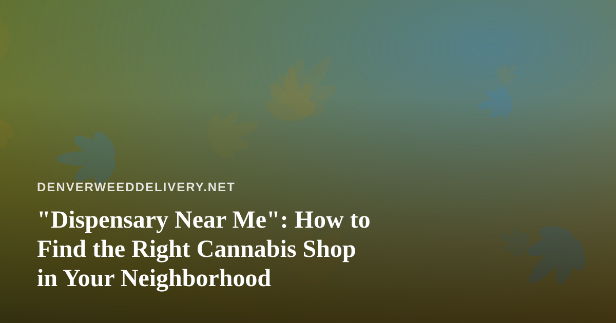 “Dispensary Near Me”: How to Find the Right Cannabis Shop in Your Neighborhood