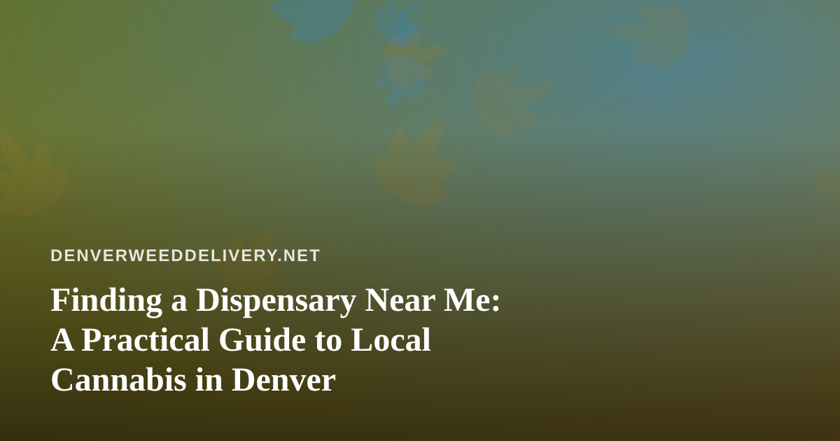 Finding a Dispensary Near Me: A Practical Guide to Local Cannabis in Denver