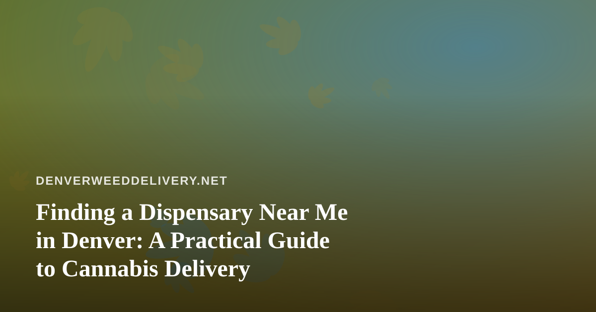 Finding a Dispensary Near Me in Denver: A Practical Guide to Cannabis Delivery
