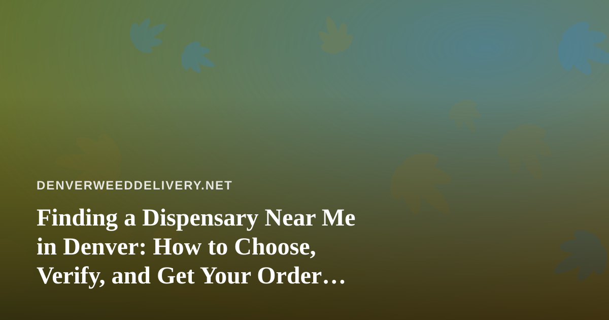 Finding a Dispensary Near Me in Denver: How to Choose, Verify, and Get Your Order Safely
