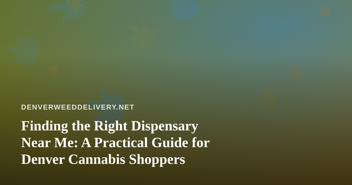 Finding the Right Dispensary Near Me: A Practical Guide for Denver Cannabis Shoppers
