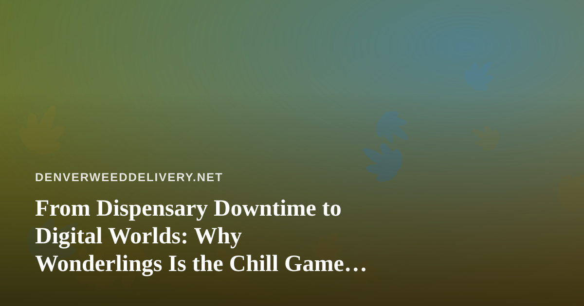 From Dispensary Downtime to Digital Worlds: Why Wonderlings Is the Chill Game Denver Players Need