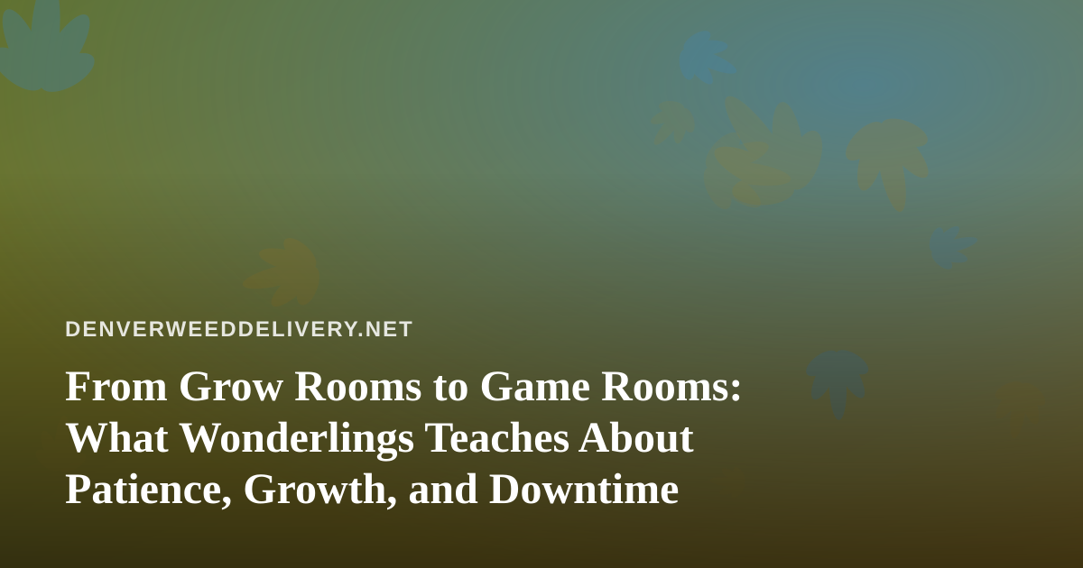 From Grow Rooms to Game Rooms: What Wonderlings Teaches About Patience, Growth, and Downtime