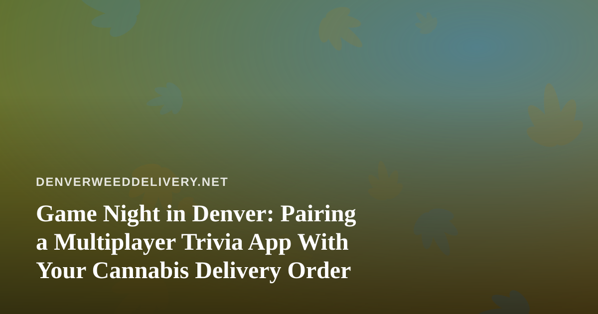 Game Night in Denver: Pairing a Multiplayer Trivia App With Your Cannabis Delivery Order
