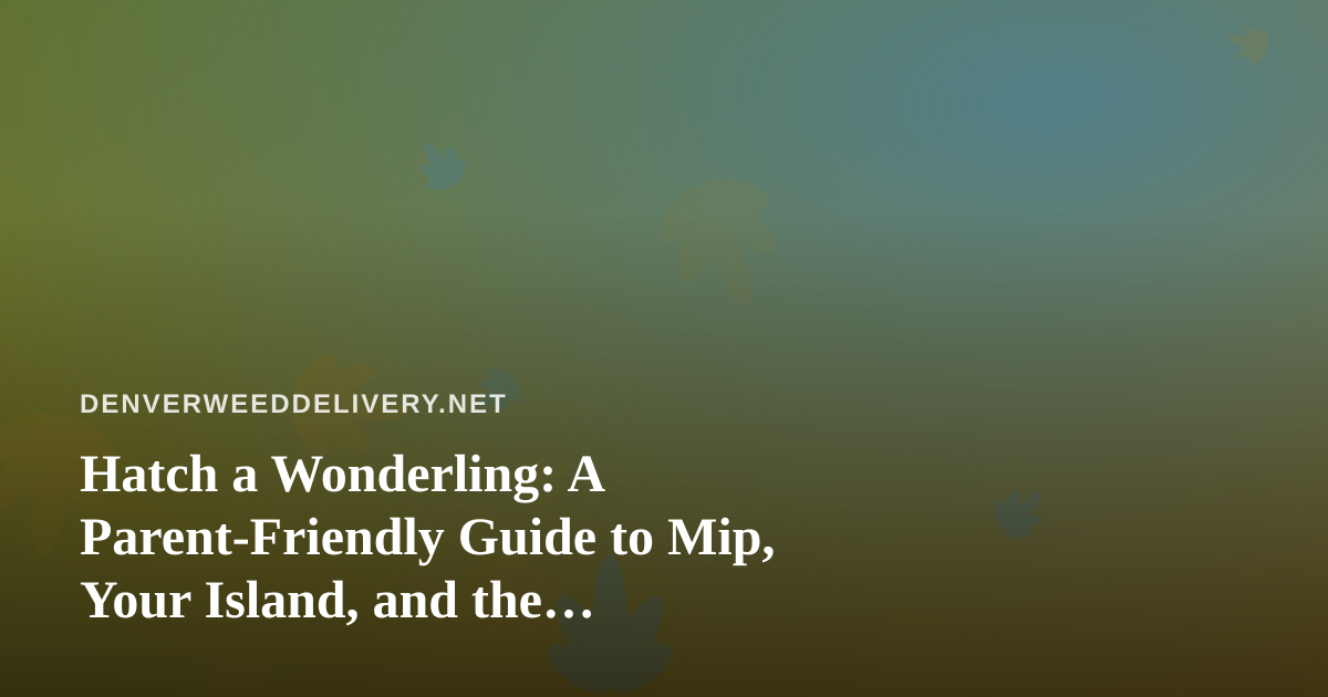 Hatch a Wonderling: A Parent-Friendly Guide to Mip, Your Island, and the Mini-Games
