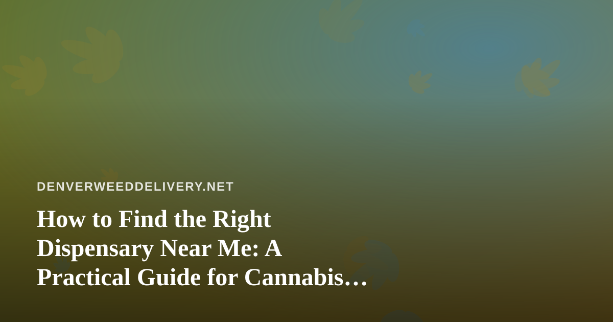 How to Find the Right Dispensary Near Me: A Practical Guide for Cannabis Shoppers