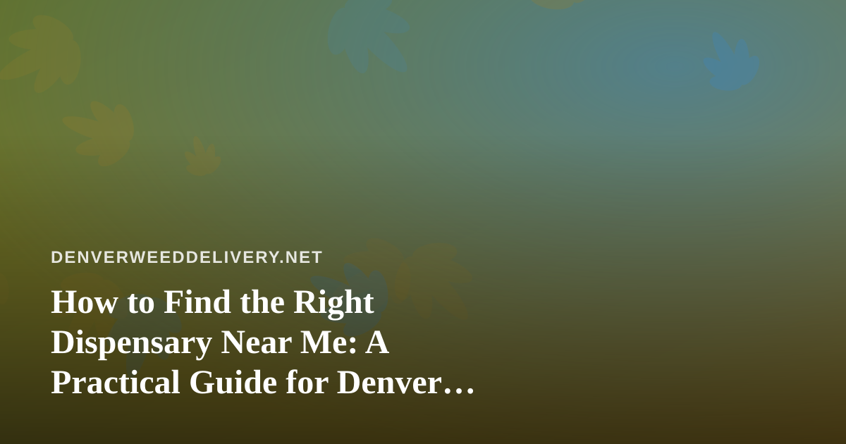 How to Find the Right Dispensary Near Me: A Practical Guide for Denver Cannabis Shoppers