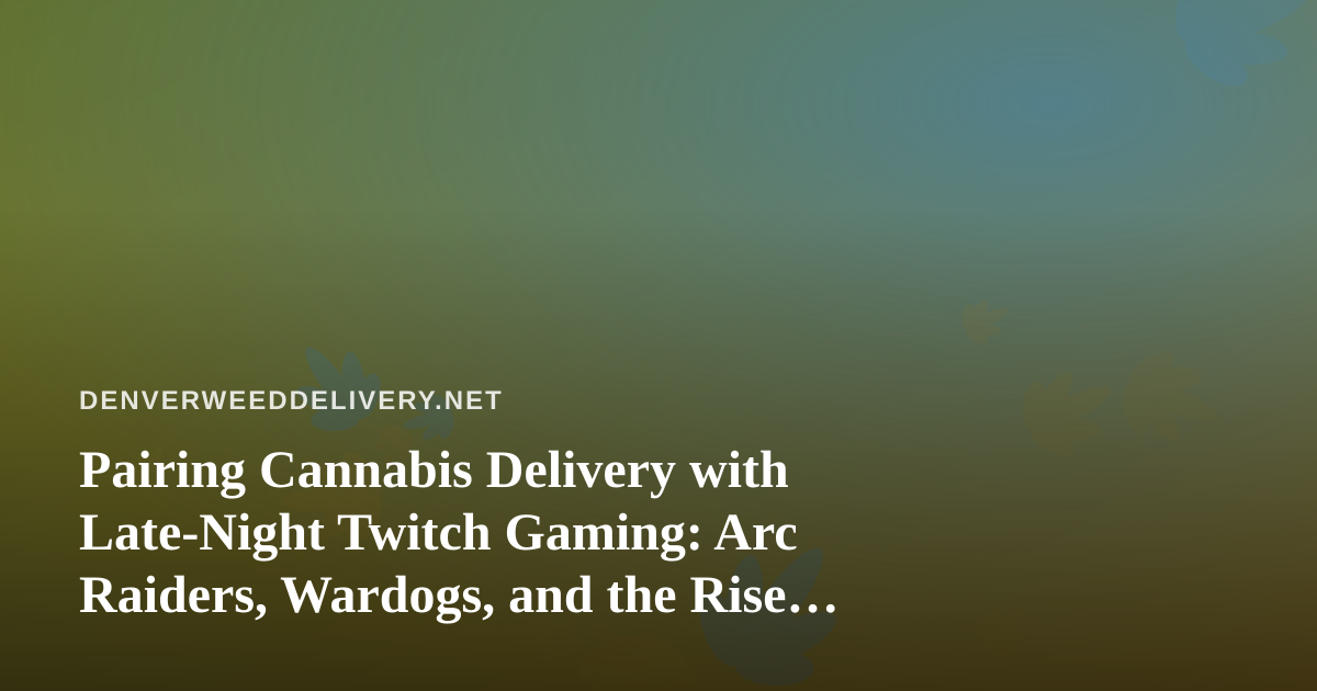 Pairing Cannabis Delivery with Late-Night Twitch Gaming: Arc Raiders, Wardogs, and the Rise of a New Streamer