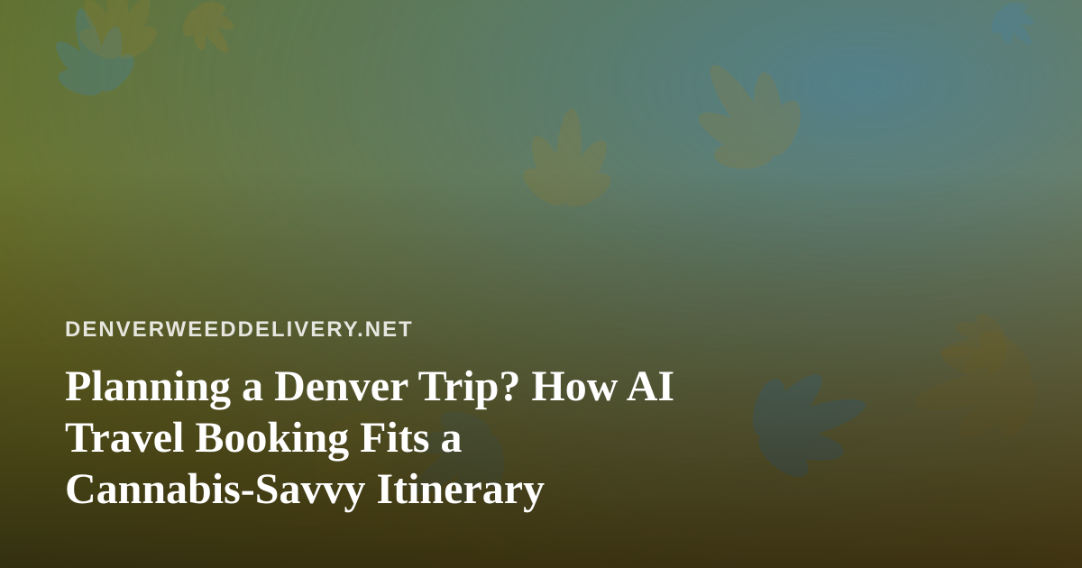 Planning a Denver Trip? How AI Travel Booking Fits a Cannabis-Savvy Itinerary