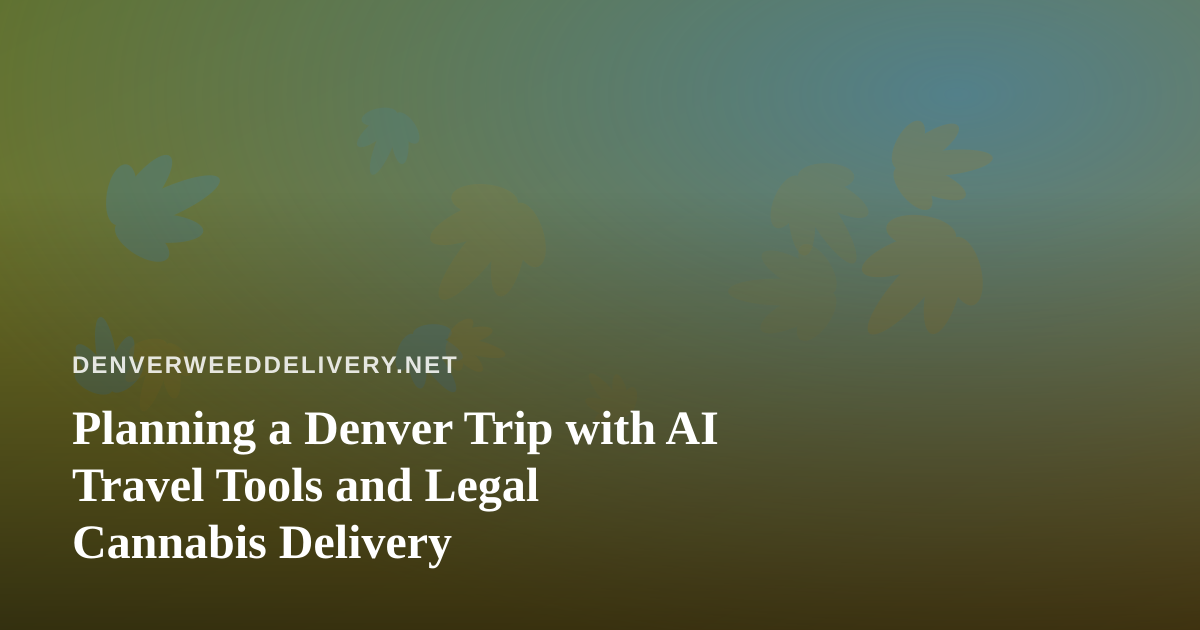 Planning a Denver Trip with AI Travel Tools and Legal Cannabis Delivery