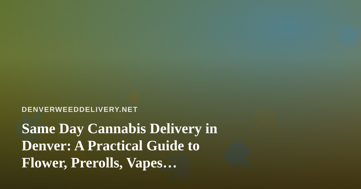 Same Day Cannabis Delivery in Denver: A Practical Guide to Flower, Prerolls, Vapes, Concentrates and Edibles